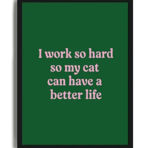 I Work So Hard So My Cat Can Have A Better Life - Poster con cornice